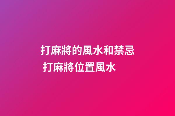 打麻將的風水和禁忌 打麻將位置風水